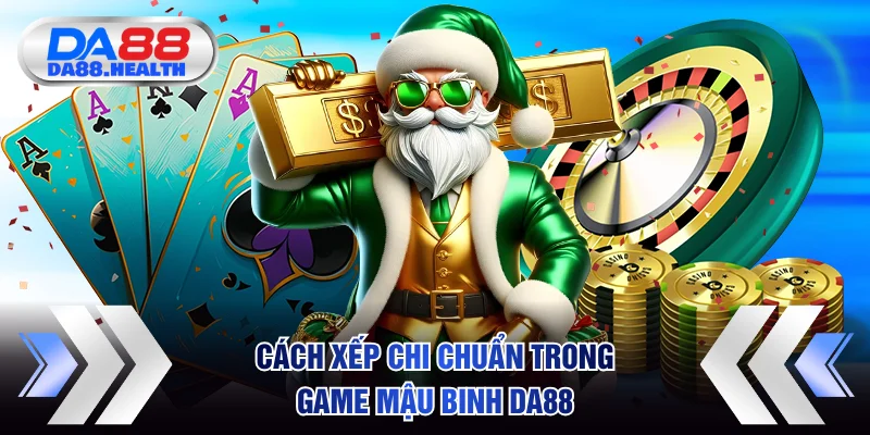 Cách xếp chi chuẩn trong game Mậu Binh DA88