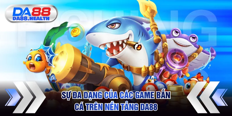 Sự đa dạng của các game bắn cá trên nền tảng DA88