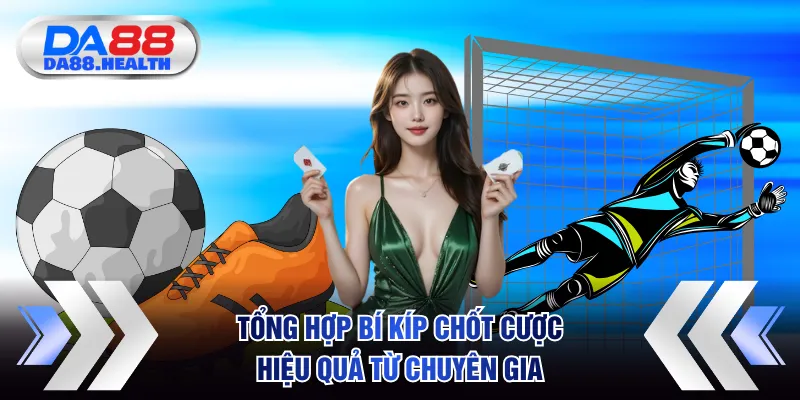 Tổng hợp bí kíp chốt cược hiệu quả từ chuyên gia